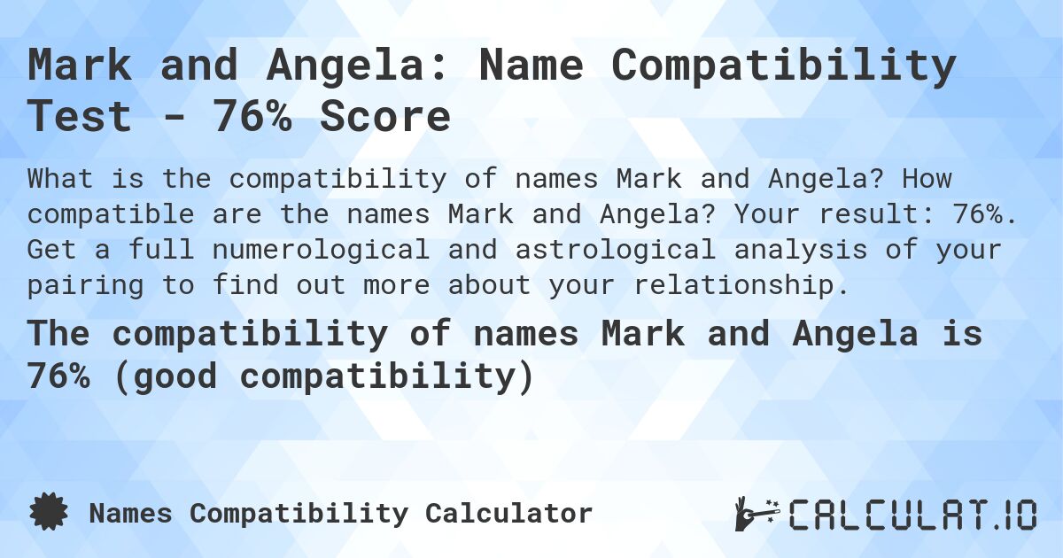 Mark and Angela: Name Compatibility Test - 76% Score. How compatible are the names Mark and Angela? Your result: 76%. Get a full numerological and astrological analysis of your pairing to find out more about your relationship.
