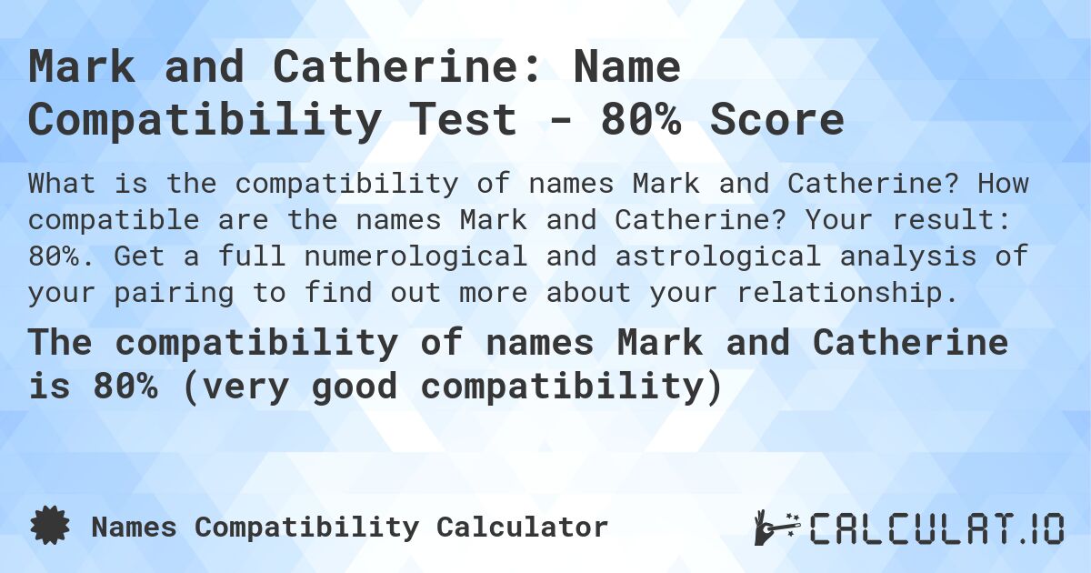 Mark and Catherine: Name Compatibility Test - 80% Score. How compatible are the names Mark and Catherine? Your result: 80%. Get a full numerological and astrological analysis of your pairing to find out more about your relationship.