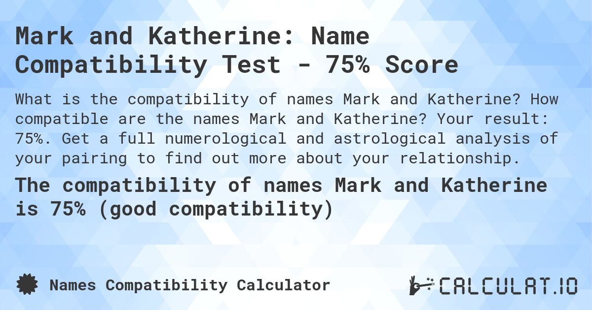 Mark and Katherine: Name Compatibility Test - 75% Score. How compatible are the names Mark and Katherine? Your result: 75%. Get a full numerological and astrological analysis of your pairing to find out more about your relationship.