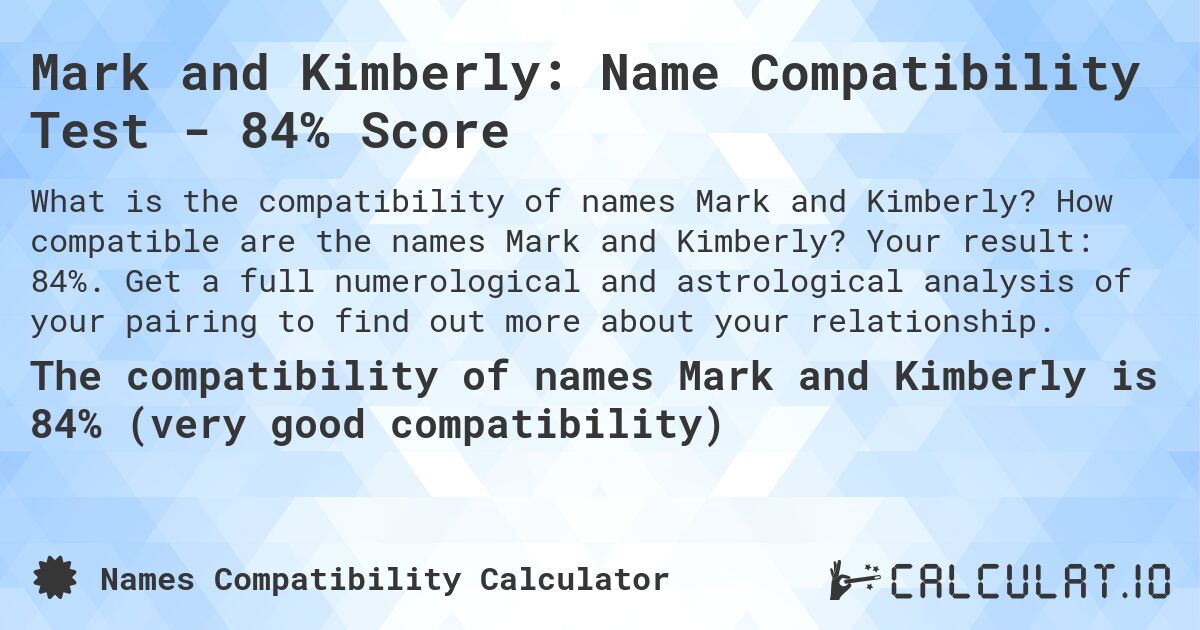 Mark and Kimberly: Name Compatibility Test - 84% Score. How compatible are the names Mark and Kimberly? Your result: 84%. Get a full numerological and astrological analysis of your pairing to find out more about your relationship.