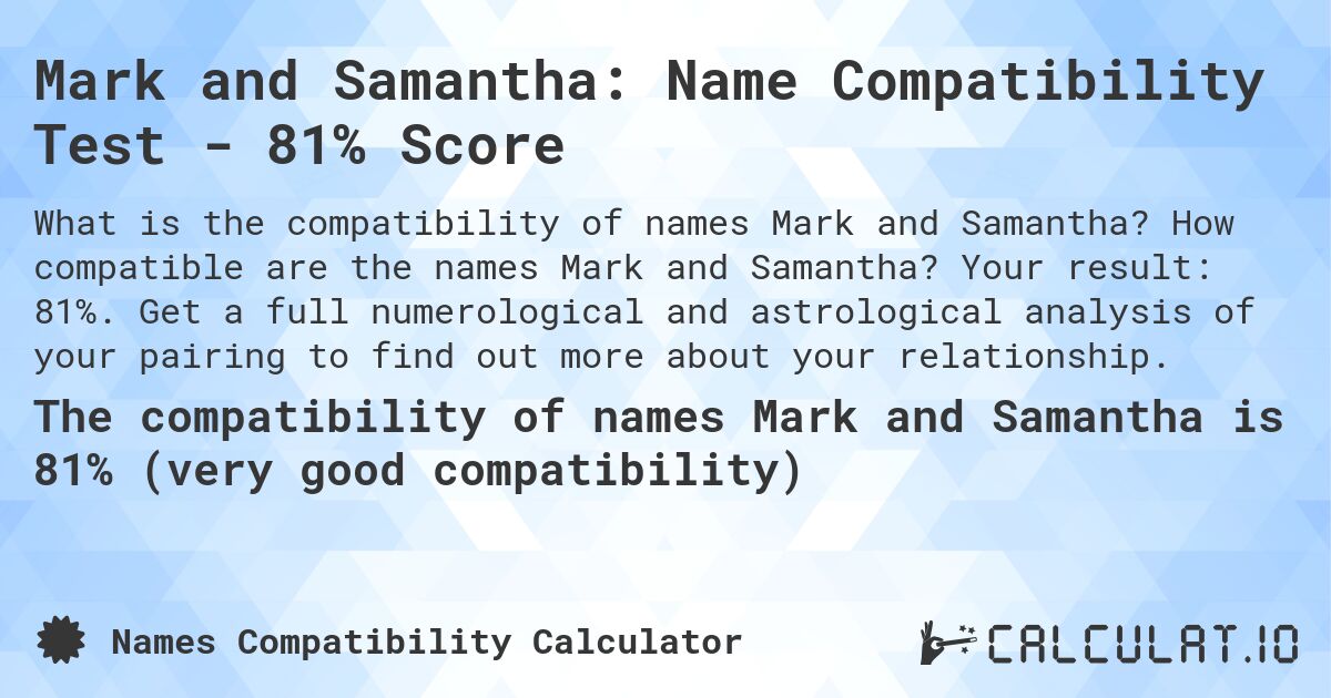 Mark and Samantha: Name Compatibility Test - 81% Score. How compatible are the names Mark and Samantha? Your result: 81%. Get a full numerological and astrological analysis of your pairing to find out more about your relationship.