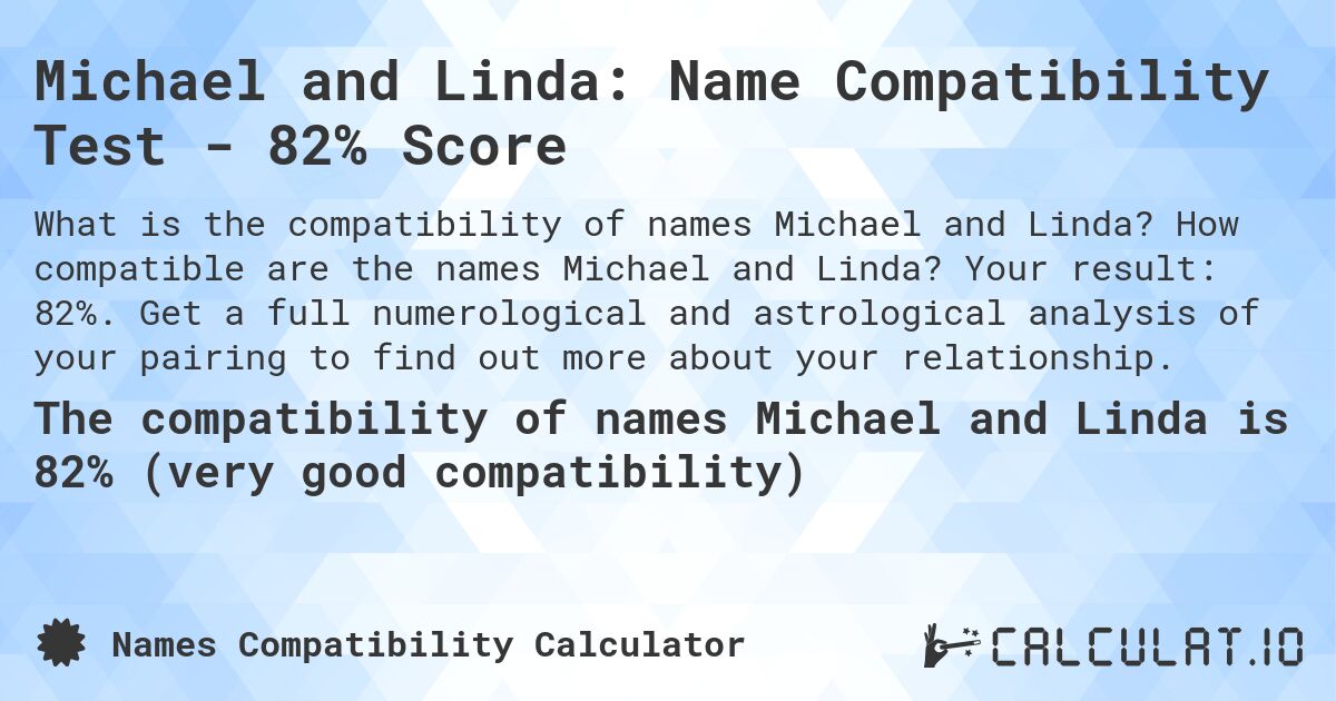 Michael and Linda: Name Compatibility Test - 82% Score. How compatible are the names Michael and Linda? Your result: 82%. Get a full numerological and astrological analysis of your pairing to find out more about your relationship.