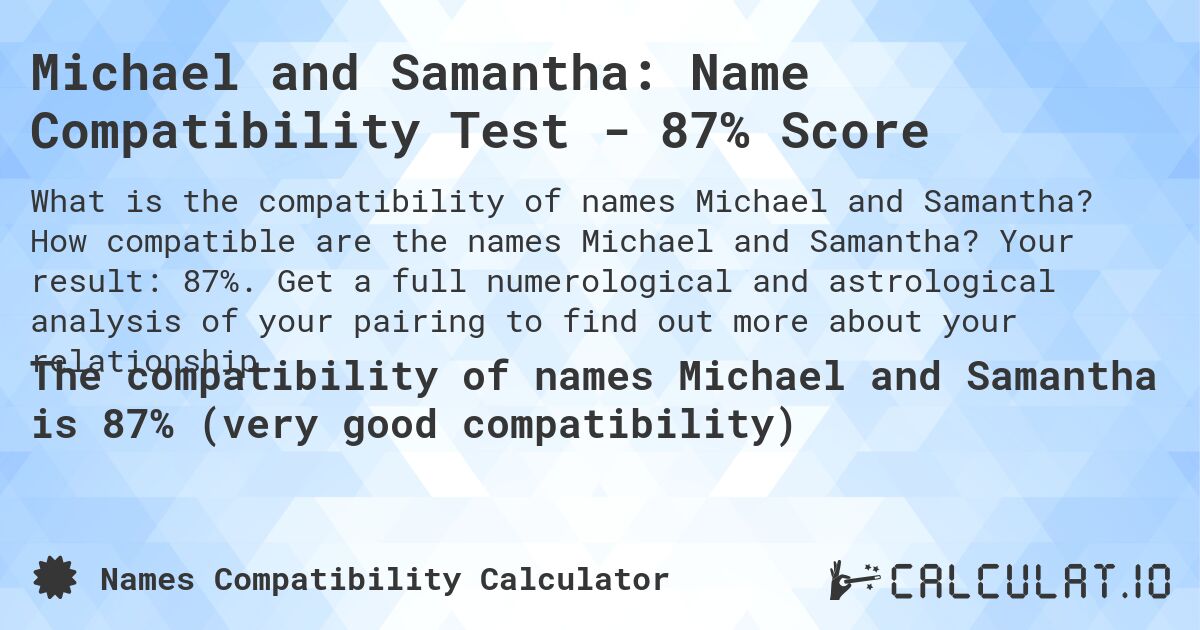 Michael and Samantha: Name Compatibility Test - 87% Score. How compatible are the names Michael and Samantha? Your result: 87%. Get a full numerological and astrological analysis of your pairing to find out more about your relationship.