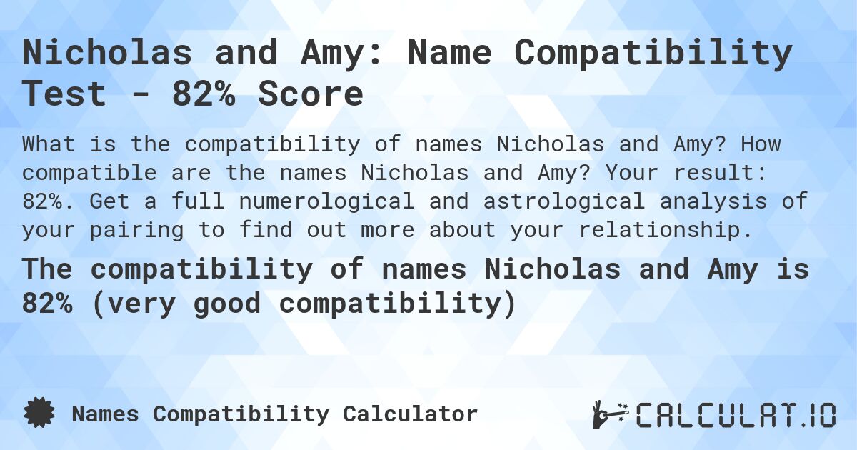 Nicholas and Amy: Name Compatibility Test - 82% Score. How compatible are the names Nicholas and Amy? Your result: 82%. Get a full numerological and astrological analysis of your pairing to find out more about your relationship.