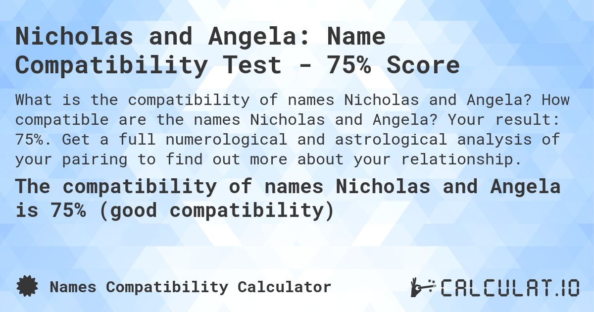 Nicholas and Angela: Name Compatibility Test - 75% Score. How compatible are the names Nicholas and Angela? Your result: 75%. Get a full numerological and astrological analysis of your pairing to find out more about your relationship.