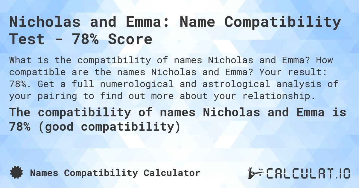 Nicholas and Emma: Name Compatibility Test - 78% Score. How compatible are the names Nicholas and Emma? Your result: 78%. Get a full numerological and astrological analysis of your pairing to find out more about your relationship.