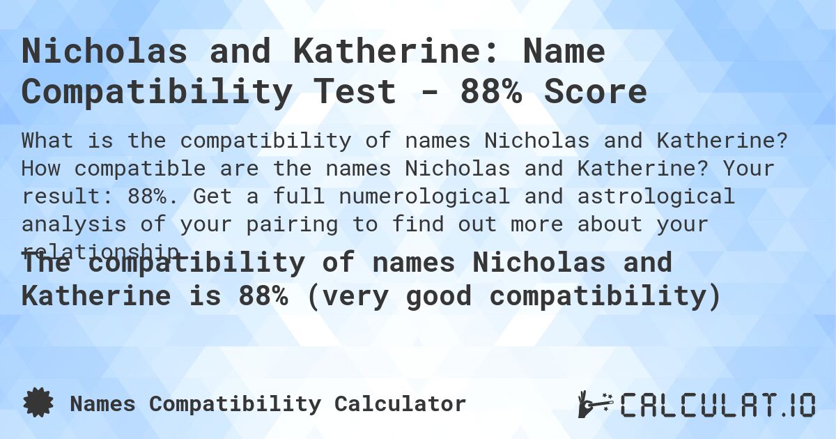Nicholas and Katherine: Name Compatibility Test - 88% Score. How compatible are the names Nicholas and Katherine? Your result: 88%. Get a full numerological and astrological analysis of your pairing to find out more about your relationship.