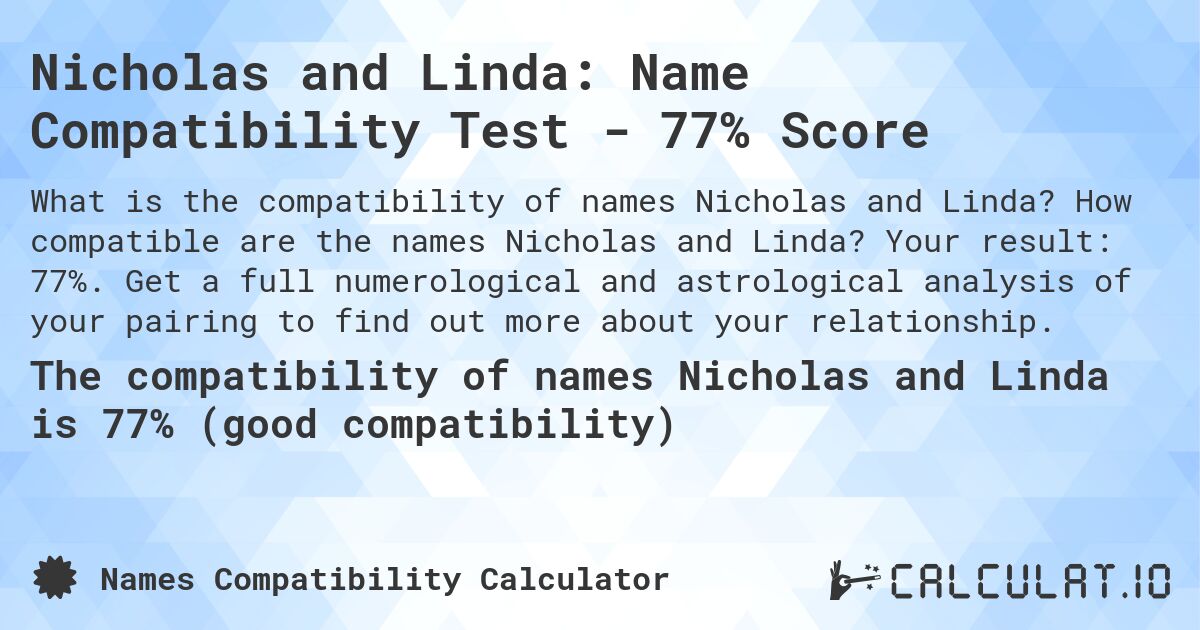 Nicholas and Linda: Name Compatibility Test - 77% Score. How compatible are the names Nicholas and Linda? Your result: 77%. Get a full numerological and astrological analysis of your pairing to find out more about your relationship.