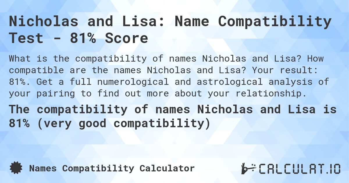 Nicholas and Lisa: Name Compatibility Test - 81% Score. How compatible are the names Nicholas and Lisa? Your result: 81%. Get a full numerological and astrological analysis of your pairing to find out more about your relationship.
