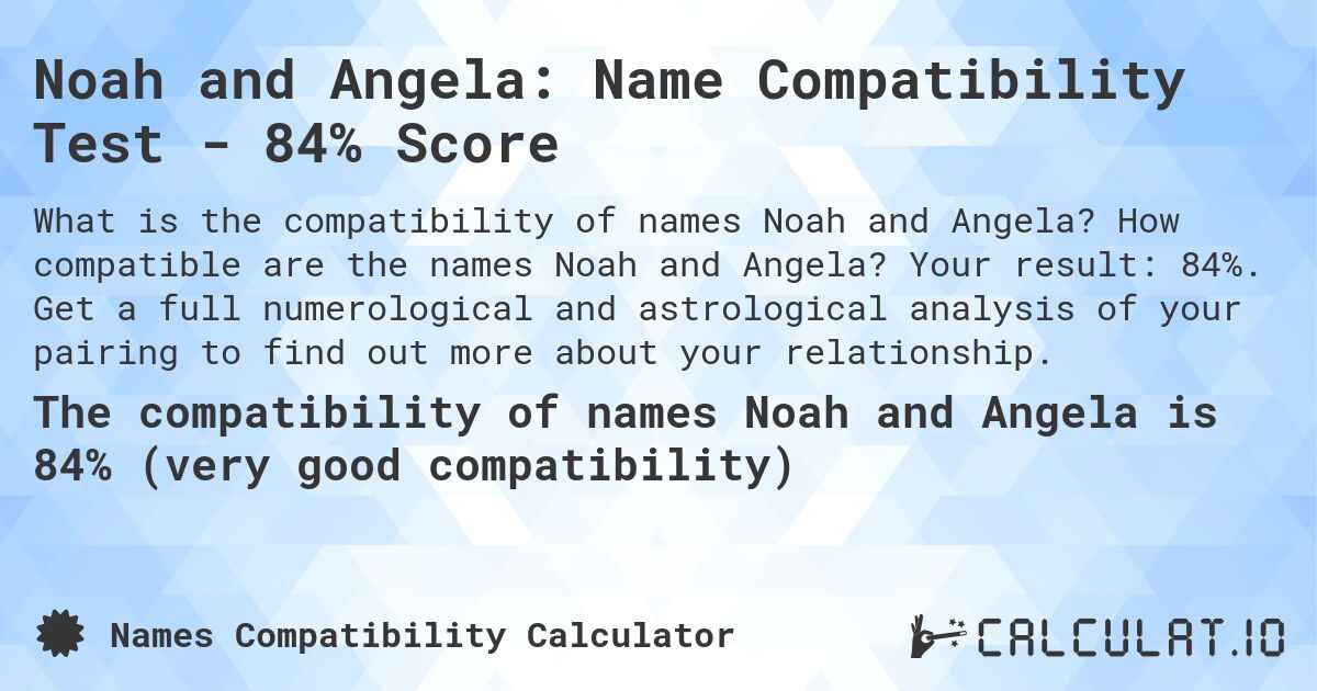 Noah and Angela: Name Compatibility Test - 84% Score. How compatible are the names Noah and Angela? Your result: 84%. Get a full numerological and astrological analysis of your pairing to find out more about your relationship.
