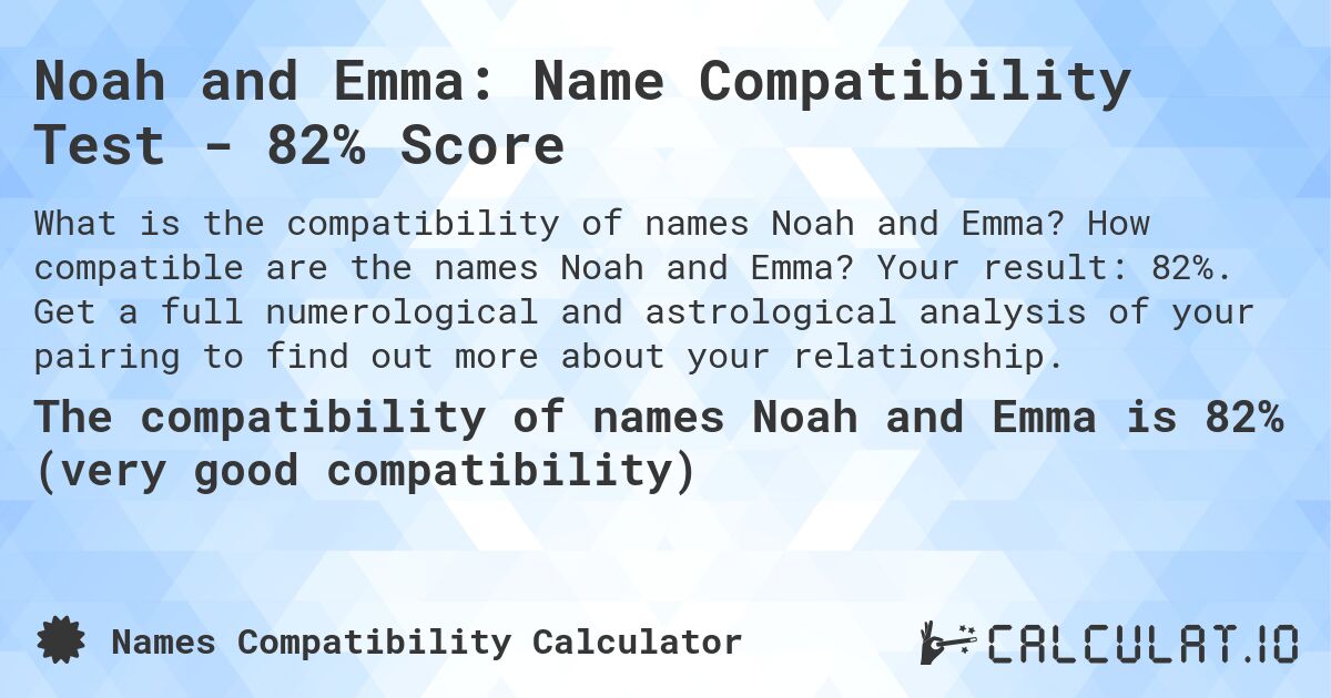 Noah and Emma: Name Compatibility Test - 82% Score. How compatible are the names Noah and Emma? Your result: 82%. Get a full numerological and astrological analysis of your pairing to find out more about your relationship.