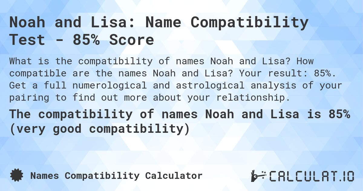 Noah and Lisa: Name Compatibility Test - 85% Score. How compatible are the names Noah and Lisa? Your result: 85%. Get a full numerological and astrological analysis of your pairing to find out more about your relationship.