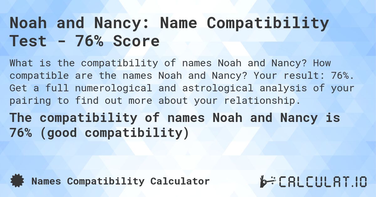 Noah and Nancy: Name Compatibility Test - 76% Score. How compatible are the names Noah and Nancy? Your result: 76%. Get a full numerological and astrological analysis of your pairing to find out more about your relationship.