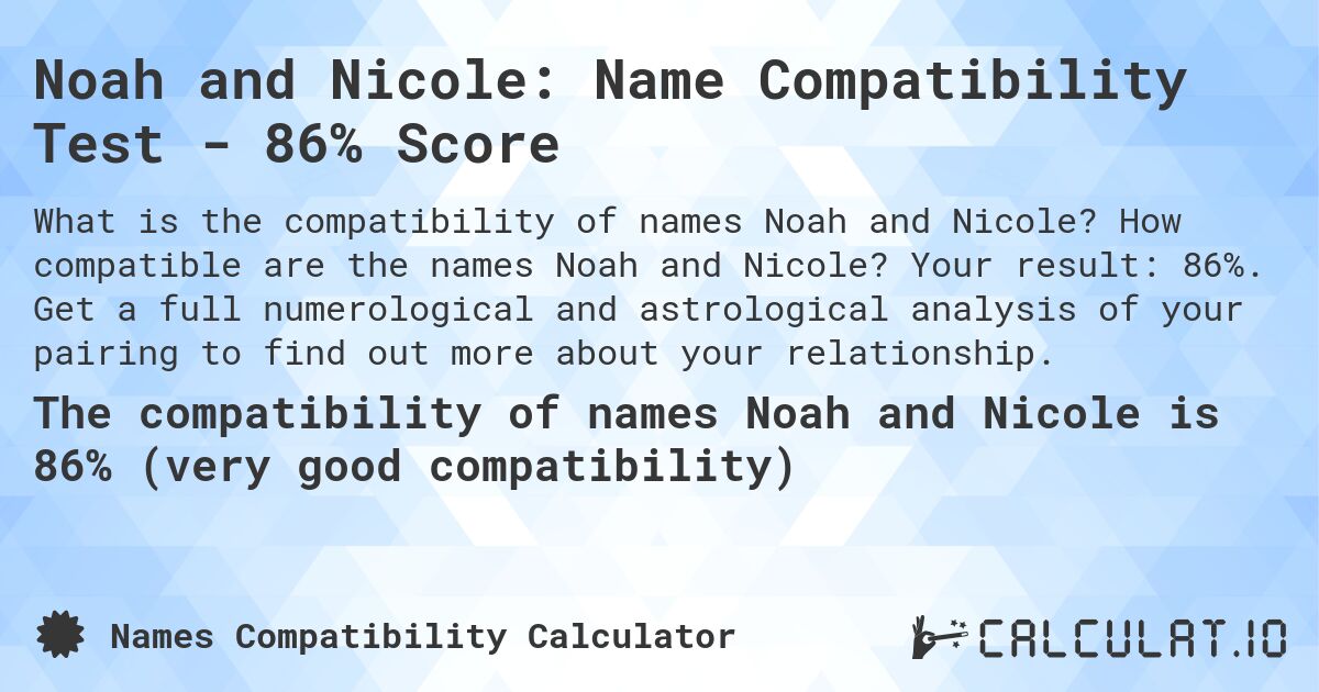 Noah and Nicole: Name Compatibility Test - 86% Score. How compatible are the names Noah and Nicole? Your result: 86%. Get a full numerological and astrological analysis of your pairing to find out more about your relationship.