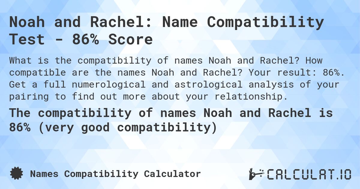 Noah and Rachel: Name Compatibility Test - 86% Score. How compatible are the names Noah and Rachel? Your result: 86%. Get a full numerological and astrological analysis of your pairing to find out more about your relationship.