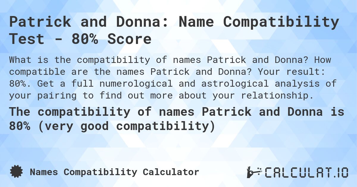 Patrick and Donna: Name Compatibility Test - 80% Score. How compatible are the names Patrick and Donna? Your result: 80%. Get a full numerological and astrological analysis of your pairing to find out more about your relationship.