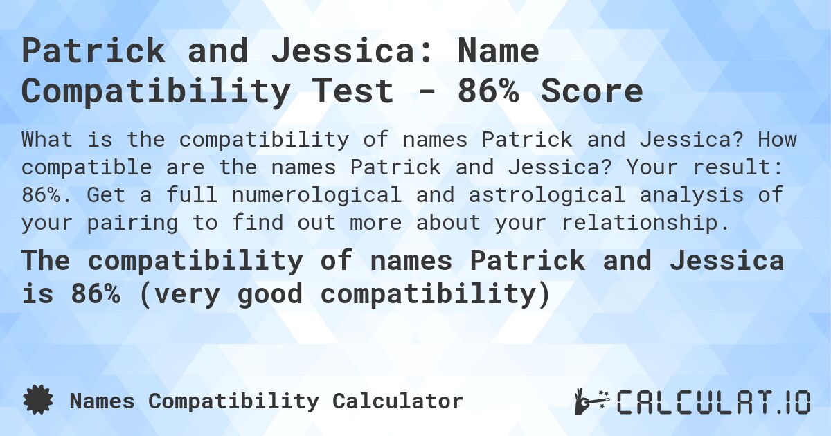Patrick and Jessica: Name Compatibility Test - 86% Score. How compatible are the names Patrick and Jessica? Your result: 86%. Get a full numerological and astrological analysis of your pairing to find out more about your relationship.