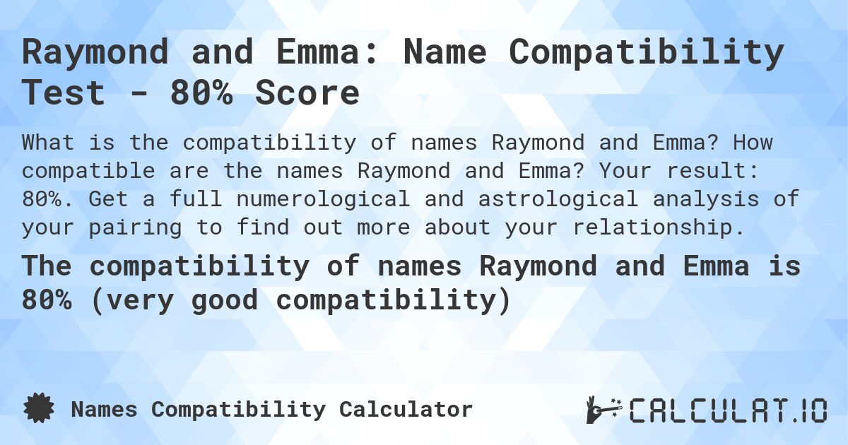 Raymond and Emma: Name Compatibility Test - 80% Score. How compatible are the names Raymond and Emma? Your result: 80%. Get a full numerological and astrological analysis of your pairing to find out more about your relationship.