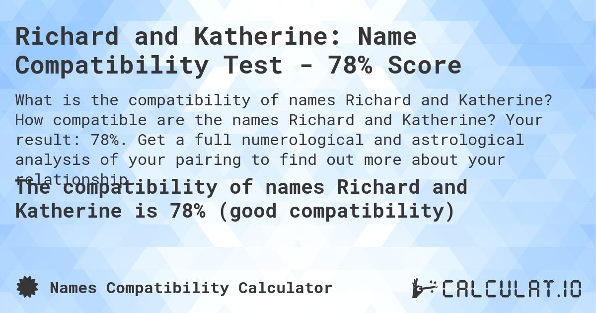 Richard and Katherine: Name Compatibility Test - 78% Score. How compatible are the names Richard and Katherine? Your result: 78%. Get a full numerological and astrological analysis of your pairing to find out more about your relationship.