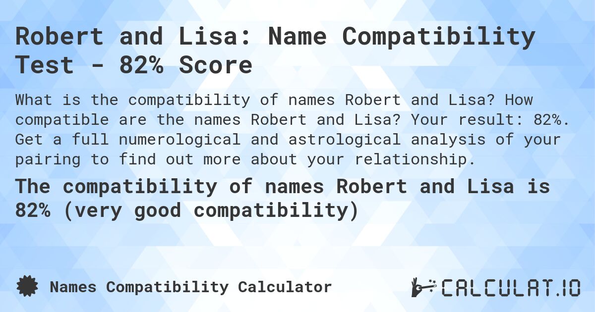 Robert and Lisa: Name Compatibility Test - 82% Score. How compatible are the names Robert and Lisa? Your result: 82%. Get a full numerological and astrological analysis of your pairing to find out more about your relationship.
