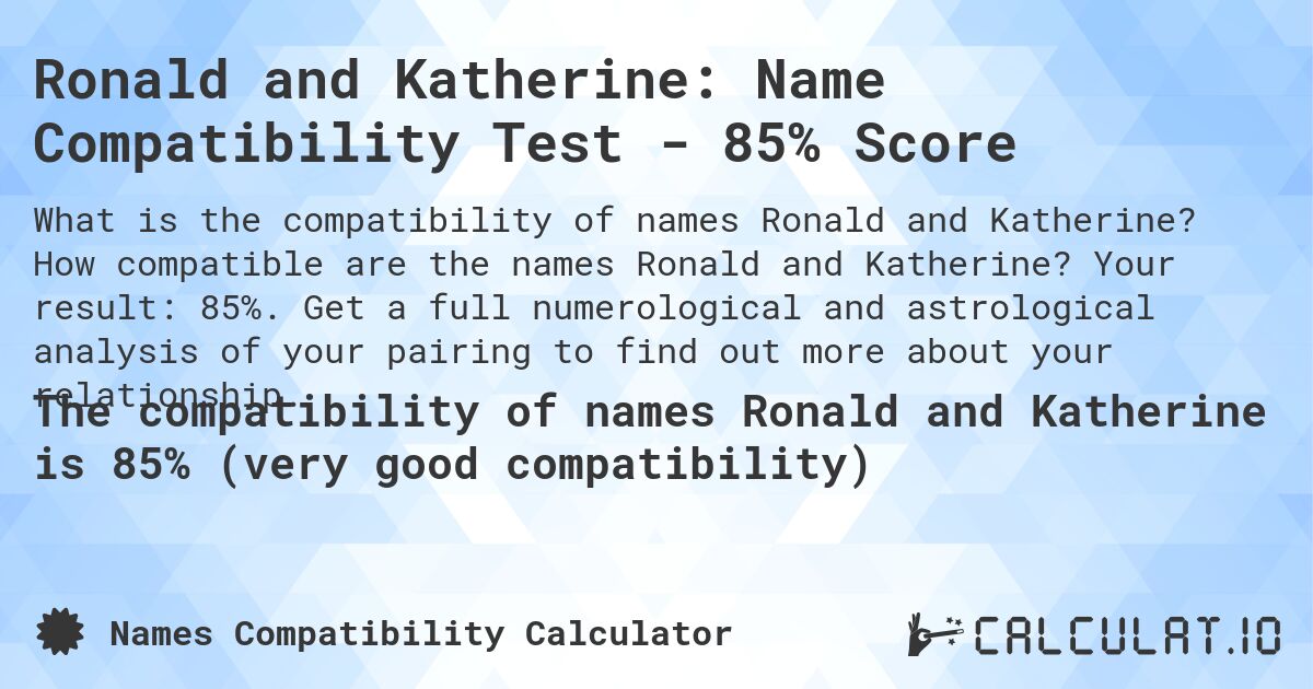 Ronald and Katherine: Name Compatibility Test - 85% Score. How compatible are the names Ronald and Katherine? Your result: 85%. Get a full numerological and astrological analysis of your pairing to find out more about your relationship.