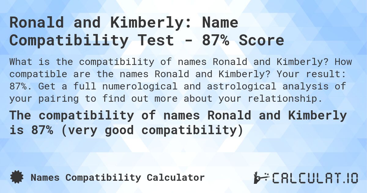 Ronald and Kimberly: Name Compatibility Test - 87% Score. How compatible are the names Ronald and Kimberly? Your result: 87%. Get a full numerological and astrological analysis of your pairing to find out more about your relationship.