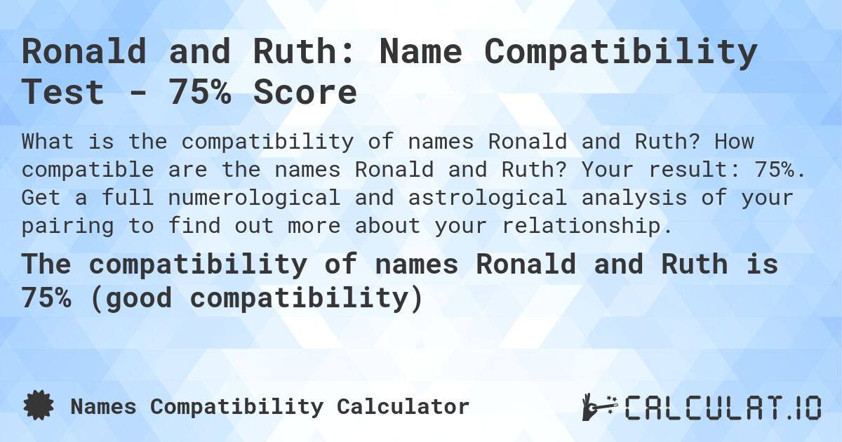 Ronald and Ruth: Name Compatibility Test - 75% Score. How compatible are the names Ronald and Ruth? Your result: 75%. Get a full numerological and astrological analysis of your pairing to find out more about your relationship.