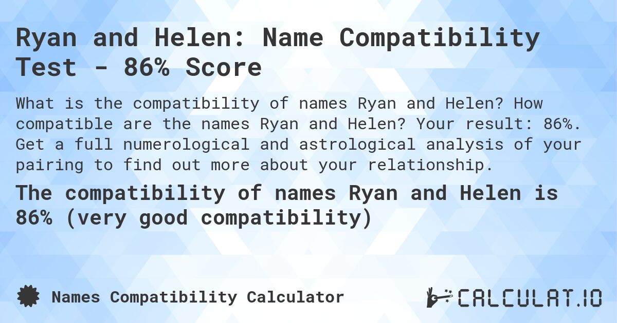 Ryan and Helen: Name Compatibility Test - 86% Score. How compatible are the names Ryan and Helen? Your result: 86%. Get a full numerological and astrological analysis of your pairing to find out more about your relationship.