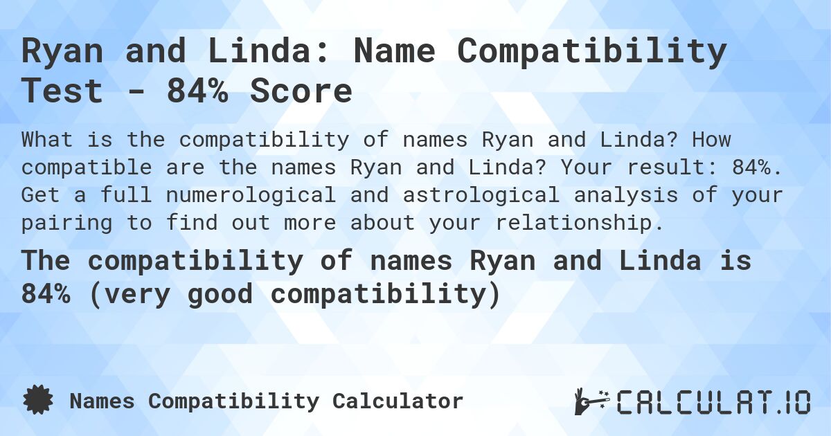 Ryan and Linda: Name Compatibility Test - 84% Score. How compatible are the names Ryan and Linda? Your result: 84%. Get a full numerological and astrological analysis of your pairing to find out more about your relationship.