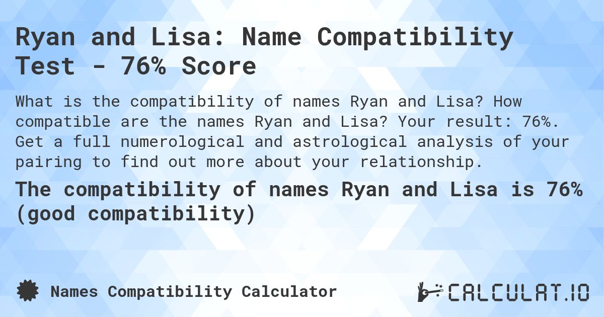Ryan and Lisa: Name Compatibility Test - 76% Score. How compatible are the names Ryan and Lisa? Your result: 76%. Get a full numerological and astrological analysis of your pairing to find out more about your relationship.
