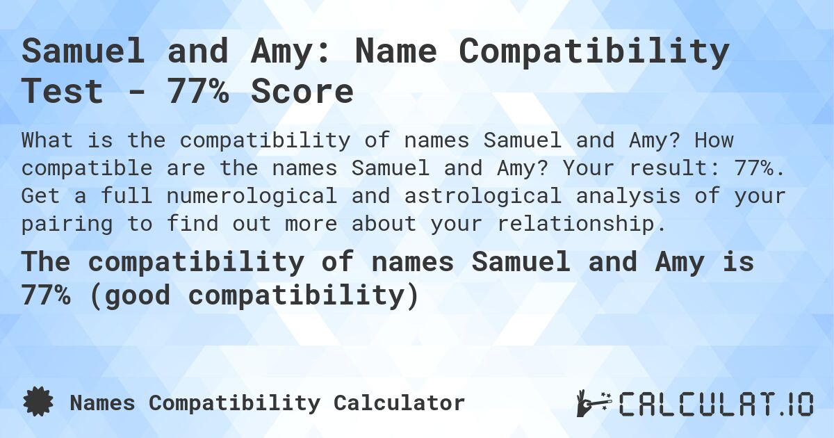Samuel and Amy: Name Compatibility Test - 77% Score. How compatible are the names Samuel and Amy? Your result: 77%. Get a full numerological and astrological analysis of your pairing to find out more about your relationship.