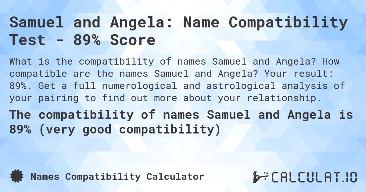 Samuel and Angela: Name Compatibility Test - 89% Score. How compatible are the names Samuel and Angela? Your result: 89%. Get a full numerological and astrological analysis of your pairing to find out more about your relationship.