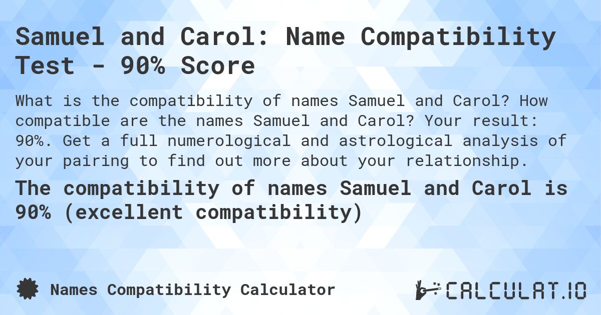 Samuel and Carol: Name Compatibility Test - 90% Score. How compatible are the names Samuel and Carol? Your result: 90%. Get a full numerological and astrological analysis of your pairing to find out more about your relationship.