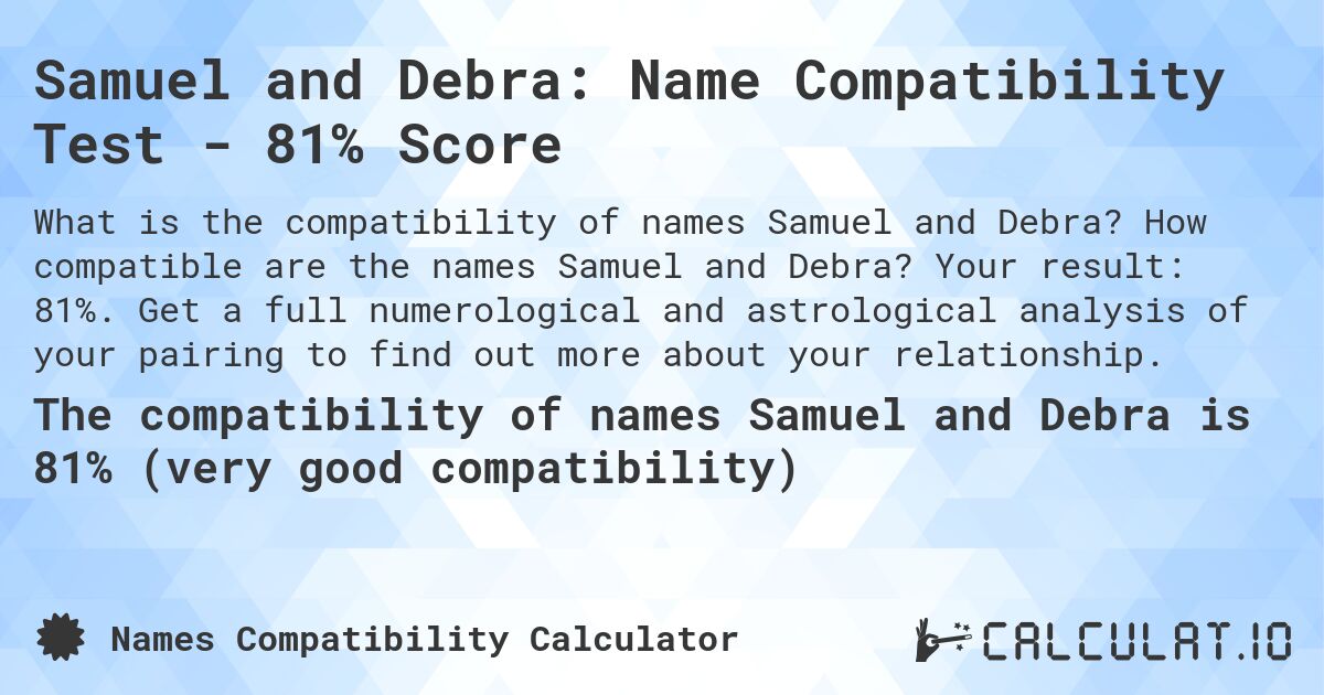 Samuel and Debra: Name Compatibility Test - 81% Score. How compatible are the names Samuel and Debra? Your result: 81%. Get a full numerological and astrological analysis of your pairing to find out more about your relationship.