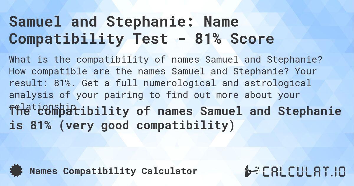 Samuel and Stephanie: Name Compatibility Test - 81% Score. How compatible are the names Samuel and Stephanie? Your result: 81%. Get a full numerological and astrological analysis of your pairing to find out more about your relationship.