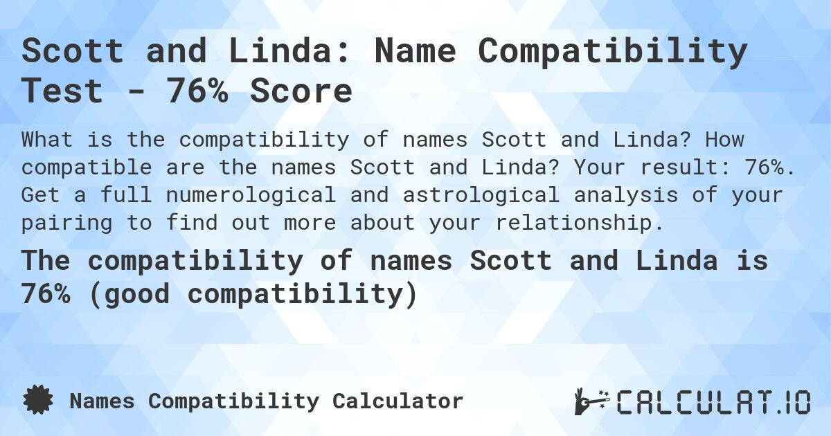 Scott and Linda: Name Compatibility Test - 76% Score. How compatible are the names Scott and Linda? Your result: 76%. Get a full numerological and astrological analysis of your pairing to find out more about your relationship.