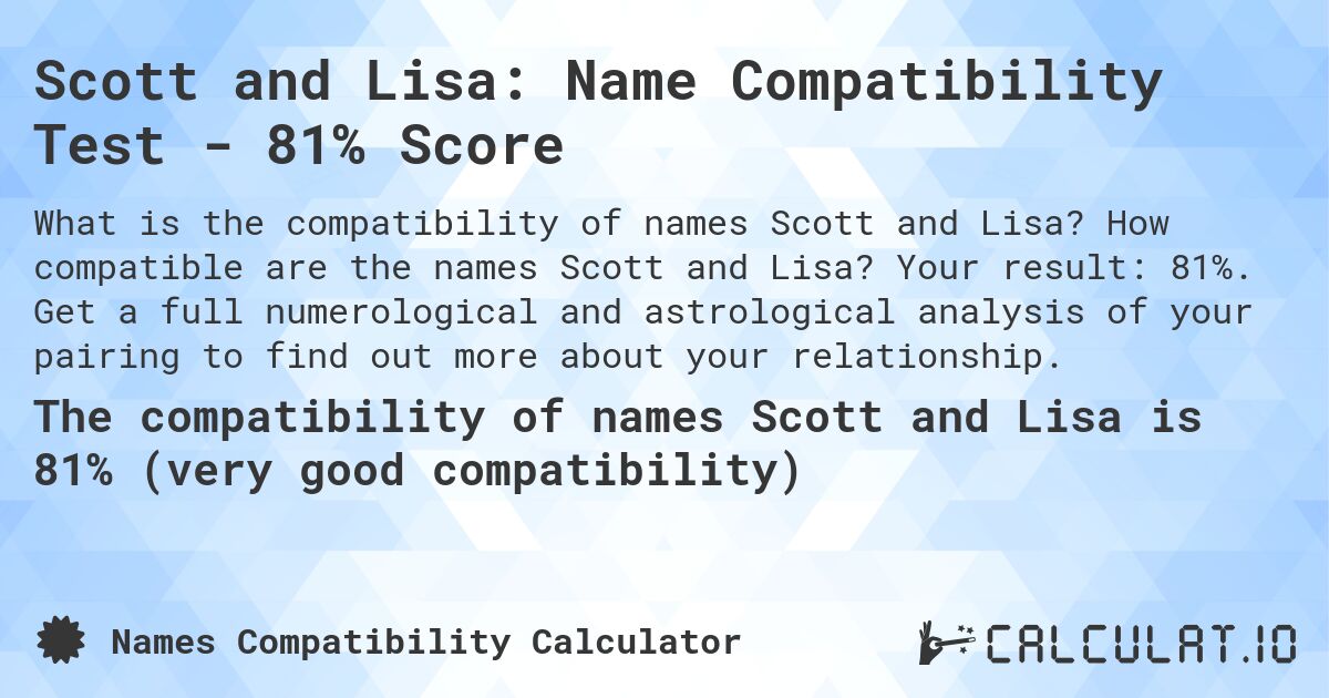Scott and Lisa: Name Compatibility Test - 81% Score. How compatible are the names Scott and Lisa? Your result: 81%. Get a full numerological and astrological analysis of your pairing to find out more about your relationship.