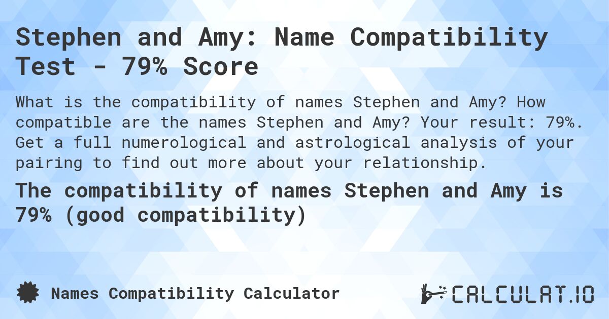 Stephen and Amy: Name Compatibility Test - 79% Score. How compatible are the names Stephen and Amy? Your result: 79%. Get a full numerological and astrological analysis of your pairing to find out more about your relationship.