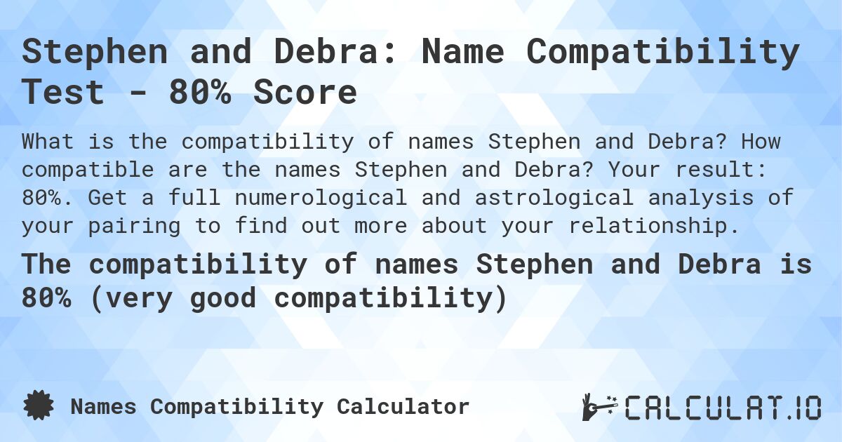 Stephen and Debra: Name Compatibility Test - 80% Score. How compatible are the names Stephen and Debra? Your result: 80%. Get a full numerological and astrological analysis of your pairing to find out more about your relationship.