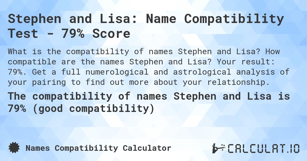 Stephen and Lisa: Name Compatibility Test - 79% Score. How compatible are the names Stephen and Lisa? Your result: 79%. Get a full numerological and astrological analysis of your pairing to find out more about your relationship.