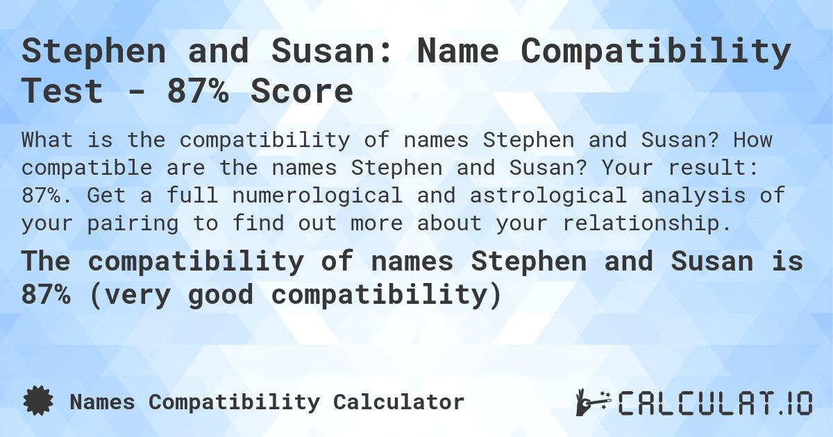 Stephen and Susan: Name Compatibility Test - 87% Score. How compatible are the names Stephen and Susan? Your result: 87%. Get a full numerological and astrological analysis of your pairing to find out more about your relationship.