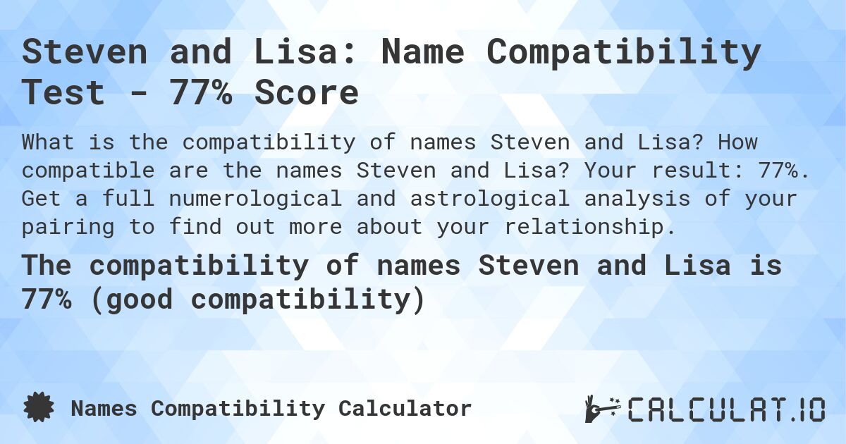 Steven and Lisa: Name Compatibility Test - 77% Score. How compatible are the names Steven and Lisa? Your result: 77%. Get a full numerological and astrological analysis of your pairing to find out more about your relationship.