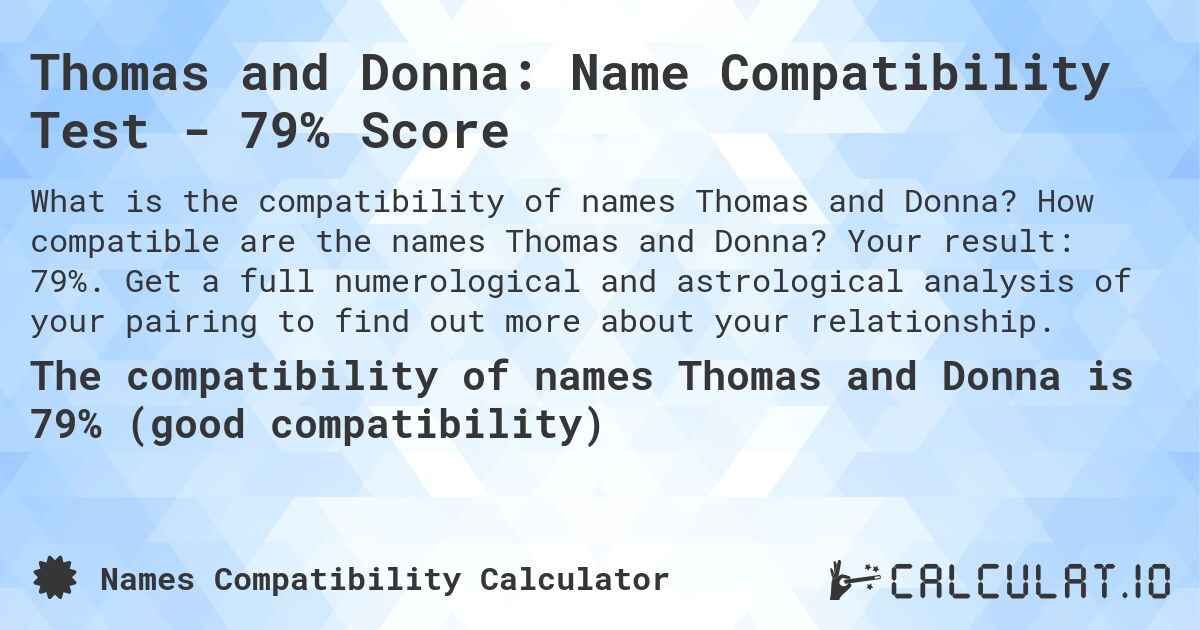 Thomas and Donna: Name Compatibility Test - 79% Score. How compatible are the names Thomas and Donna? Your result: 79%. Get a full numerological and astrological analysis of your pairing to find out more about your relationship.