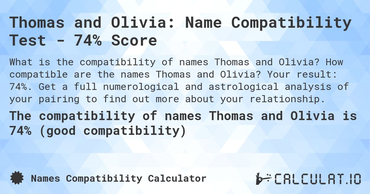 Thomas and Olivia: Name Compatibility Test - 74% Score. How compatible are the names Thomas and Olivia? Your result: 74%. Get a full numerological and astrological analysis of your pairing to find out more about your relationship.