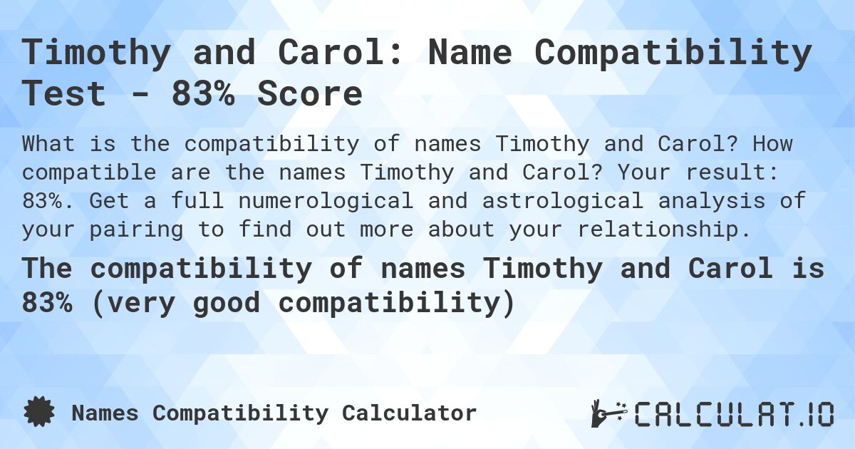 Timothy and Carol: Name Compatibility Test - 83% Score. How compatible are the names Timothy and Carol? Your result: 83%. Get a full numerological and astrological analysis of your pairing to find out more about your relationship.