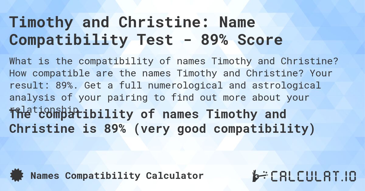 Timothy and Christine: Name Compatibility Test - 89% Score. How compatible are the names Timothy and Christine? Your result: 89%. Get a full numerological and astrological analysis of your pairing to find out more about your relationship.