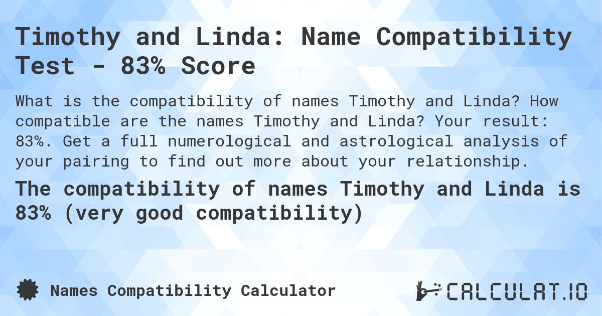 Timothy and Linda: Name Compatibility Test - 83% Score. How compatible are the names Timothy and Linda? Your result: 83%. Get a full numerological and astrological analysis of your pairing to find out more about your relationship.