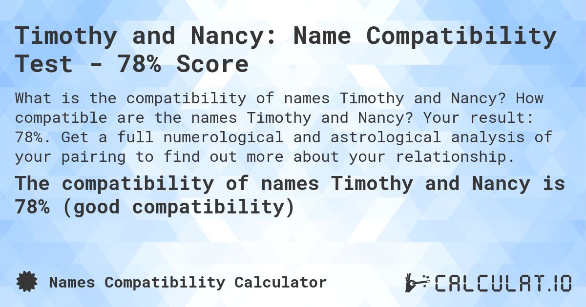 Timothy and Nancy: Name Compatibility Test - 78% Score. How compatible are the names Timothy and Nancy? Your result: 78%. Get a full numerological and astrological analysis of your pairing to find out more about your relationship.