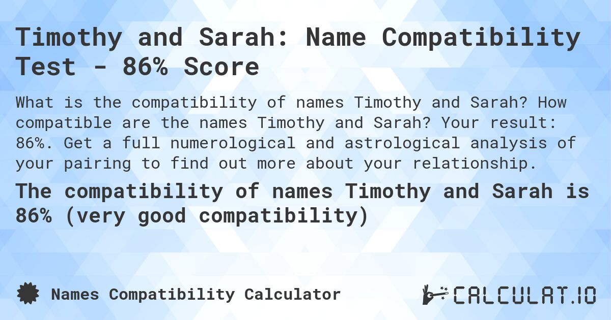 Timothy and Sarah: Name Compatibility Test - 86% Score. How compatible are the names Timothy and Sarah? Your result: 86%. Get a full numerological and astrological analysis of your pairing to find out more about your relationship.