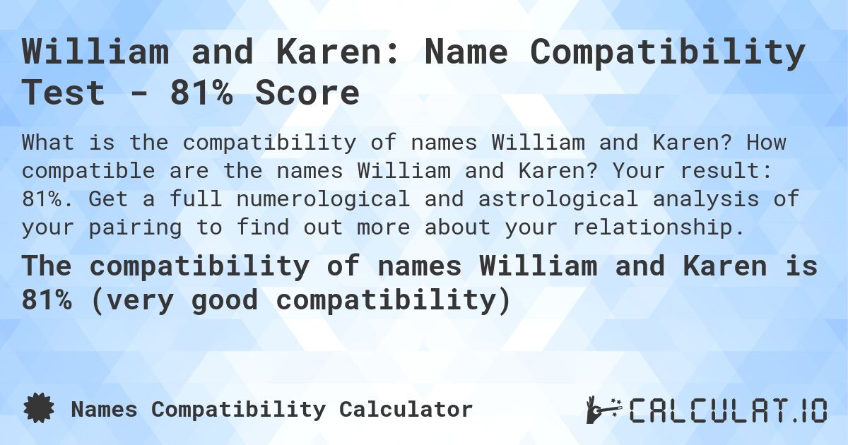 William and Karen: Name Compatibility Test - 81% Score. How compatible are the names William and Karen? Your result: 81%. Get a full numerological and astrological analysis of your pairing to find out more about your relationship.